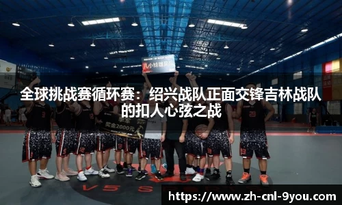 全球挑战赛循环赛：绍兴战队正面交锋吉林战队的扣人心弦之战