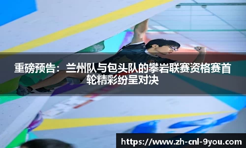 重磅预告：兰州队与包头队的攀岩联赛资格赛首轮精彩纷呈对决
