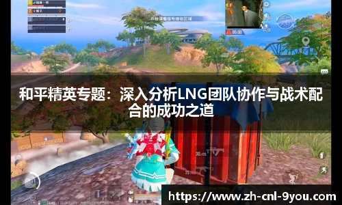 和平精英专题：深入分析LNG团队协作与战术配合的成功之道