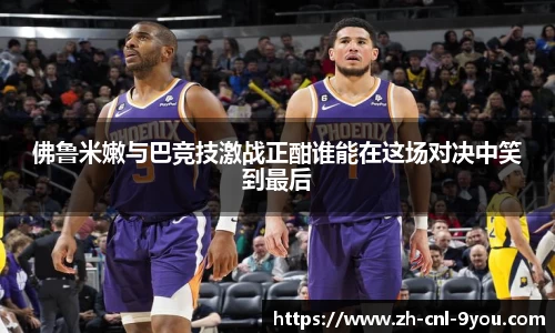 佛鲁米嫩与巴竞技激战正酣谁能在这场对决中笑到最后